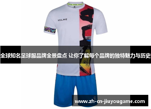 全球知名足球服品牌全景盘点 让你了解每个品牌的独特魅力与历史