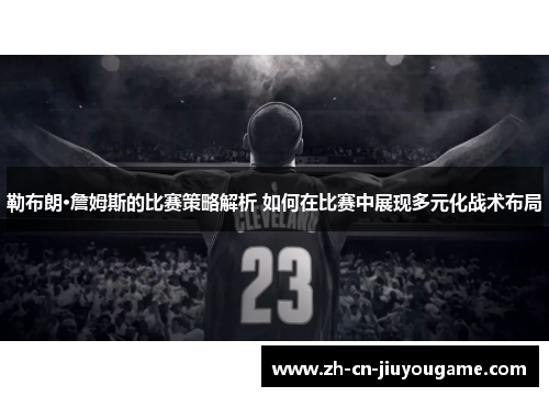 勒布朗·詹姆斯的比赛策略解析 如何在比赛中展现多元化战术布局