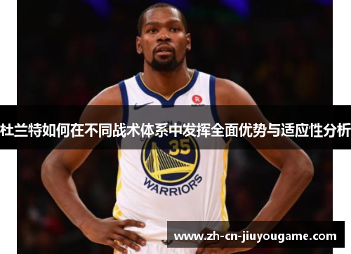 杜兰特如何在不同战术体系中发挥全面优势与适应性分析