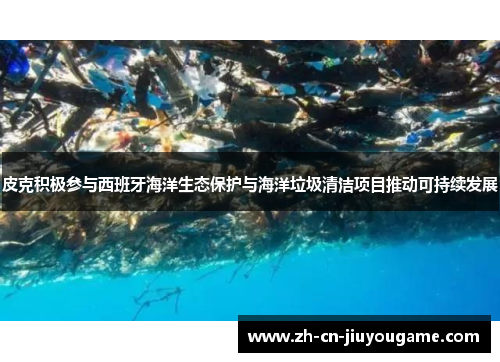 皮克积极参与西班牙海洋生态保护与海洋垃圾清洁项目推动可持续发展