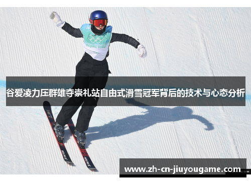 谷爱凌力压群雄夺崇礼站自由式滑雪冠军背后的技术与心态分析