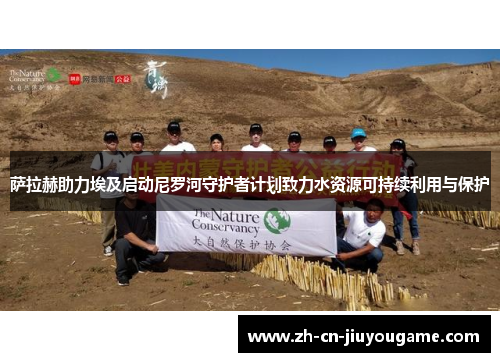 萨拉赫助力埃及启动尼罗河守护者计划致力水资源可持续利用与保护