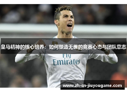 皇马精神的核心培养：如何塑造无畏的竞赛心态与团队意志