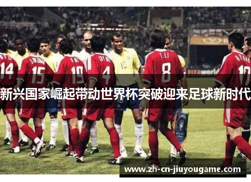 新兴国家崛起带动世界杯突破迎来足球新时代