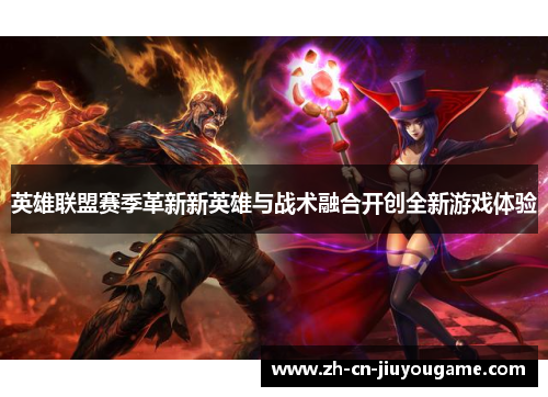 英雄联盟赛季革新新英雄与战术融合开创全新游戏体验