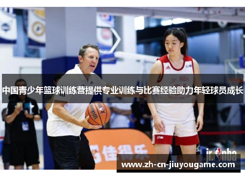 中国青少年篮球训练营提供专业训练与比赛经验助力年轻球员成长