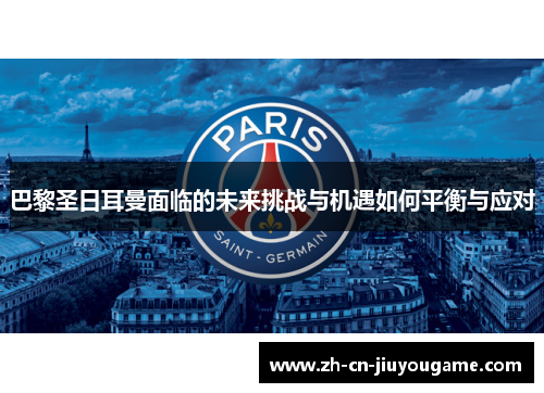 巴黎圣日耳曼面临的未来挑战与机遇如何平衡与应对