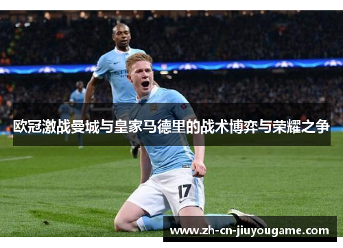 欧冠激战曼城与皇家马德里的战术博弈与荣耀之争