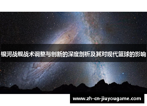 银河战舰战术调整与创新的深度剖析及其对现代篮球的影响