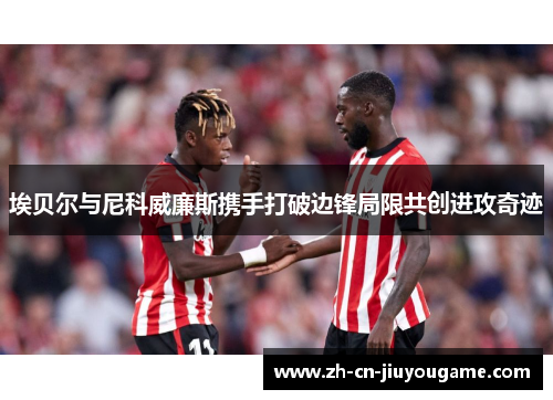 埃贝尔与尼科威廉斯携手打破边锋局限共创进攻奇迹