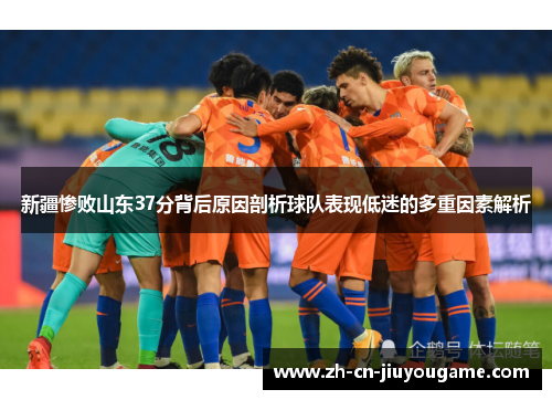 新疆惨败山东37分背后原因剖析球队表现低迷的多重因素解析