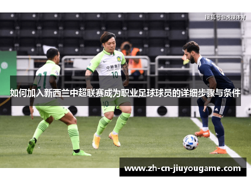 如何加入新西兰中超联赛成为职业足球球员的详细步骤与条件
