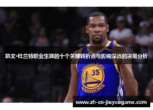 凯文·杜兰特职业生涯的十个关键转折点与影响深远的决策分析