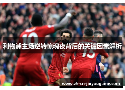利物浦主场逆转惊魂夜背后的关键因素解析