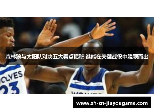 森林狼与太阳队对决五大看点揭秘 谁能在关键战役中脱颖而出