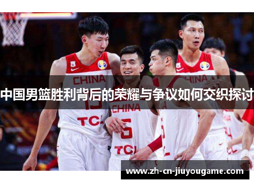 中国男篮胜利背后的荣耀与争议如何交织探讨