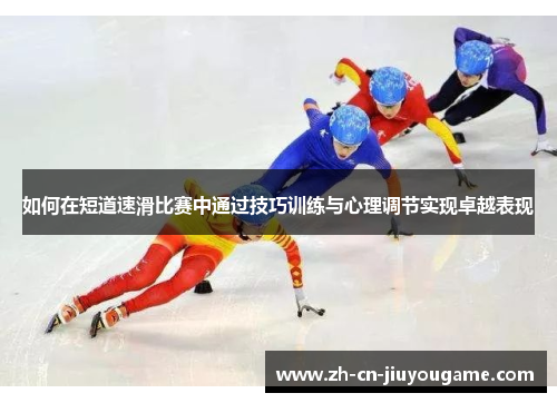 如何在短道速滑比赛中通过技巧训练与心理调节实现卓越表现