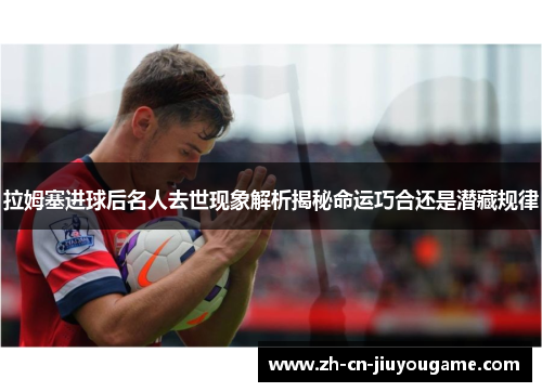 拉姆塞进球后名人去世现象解析揭秘命运巧合还是潜藏规律