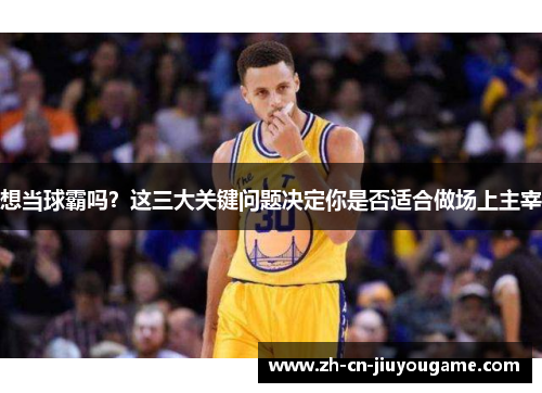 想当球霸吗？这三大关键问题决定你是否适合做场上主宰