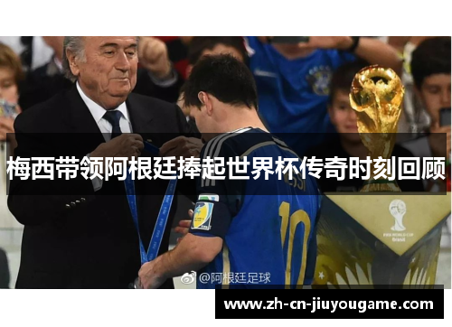 梅西带领阿根廷捧起世界杯传奇时刻回顾