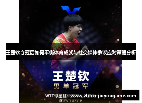 王楚钦夺冠后如何平衡体育成就与社交媒体争议应对策略分析