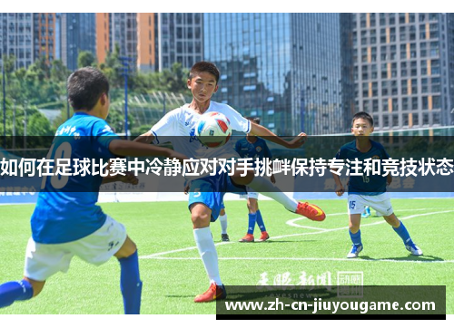 如何在足球比赛中冷静应对对手挑衅保持专注和竞技状态