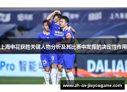上海申花获胜关键人物分析及其比赛中发挥的决定性作用