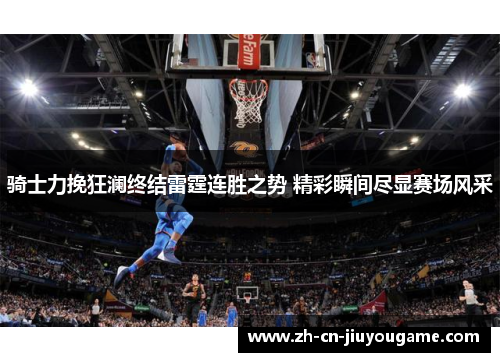 骑士力挽狂澜终结雷霆连胜之势 精彩瞬间尽显赛场风采