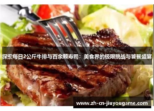 探索每日2公斤牛排与百余颗寿司：美食界的极限挑战与饕餮盛宴