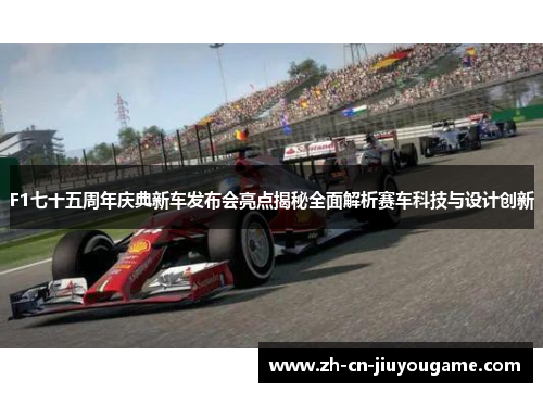 F1七十五周年庆典新车发布会亮点揭秘全面解析赛车科技与设计创新