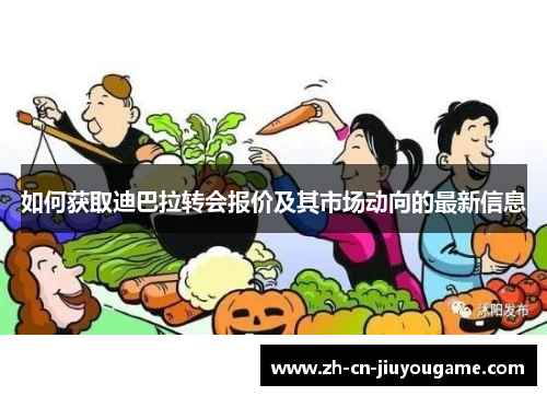 如何获取迪巴拉转会报价及其市场动向的最新信息