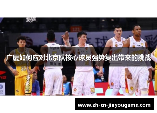 广厦如何应对北京队核心球员强势复出带来的挑战