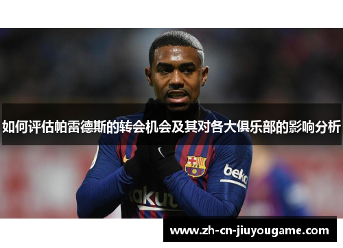 如何评估帕雷德斯的转会机会及其对各大俱乐部的影响分析