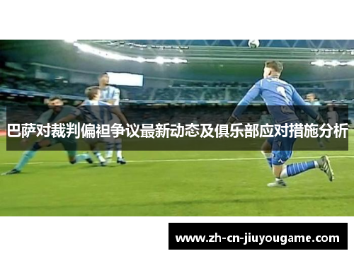 巴萨对裁判偏袒争议最新动态及俱乐部应对措施分析