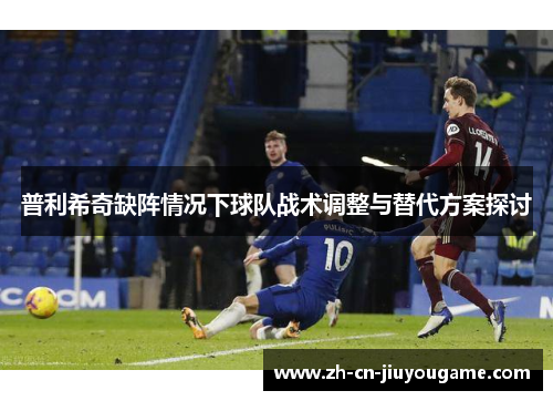 普利希奇缺阵情况下球队战术调整与替代方案探讨