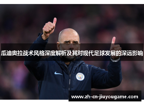 瓜迪奥拉战术风格深度解析及其对现代足球发展的深远影响