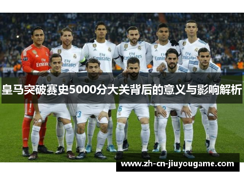 皇马突破赛史5000分大关背后的意义与影响解析