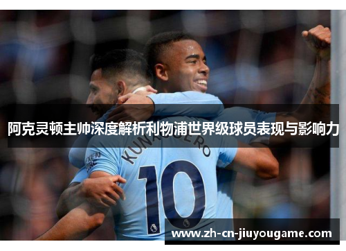 阿克灵顿主帅深度解析利物浦世界级球员表现与影响力