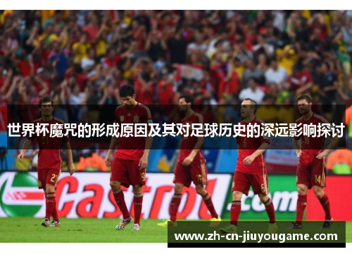 世界杯魔咒的形成原因及其对足球历史的深远影响探讨