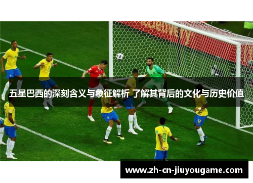 五星巴西的深刻含义与象征解析 了解其背后的文化与历史价值