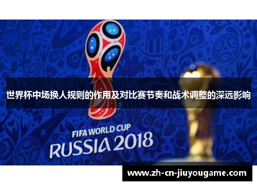 世界杯中场换人规则的作用及对比赛节奏和战术调整的深远影响
