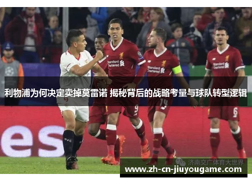 利物浦为何决定卖掉莫雷诺 揭秘背后的战略考量与球队转型逻辑