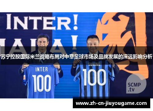 苏宁控股国际米兰战略布局对中意足球市场及品牌发展的深远影响分析