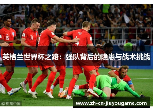 英格兰世界杯之路：强队背后的隐患与战术挑战