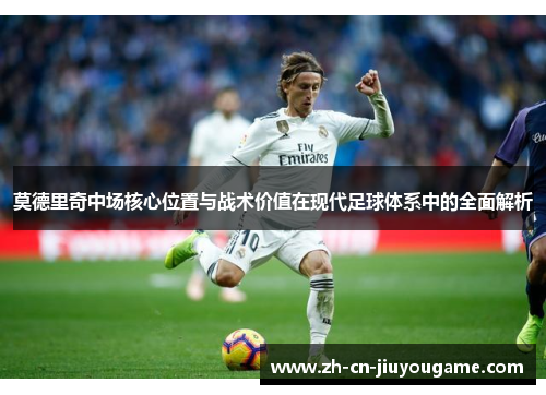 莫德里奇中场核心位置与战术价值在现代足球体系中的全面解析