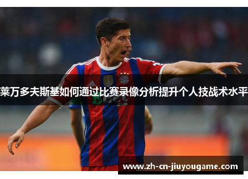 莱万多夫斯基如何通过比赛录像分析提升个人技战术水平