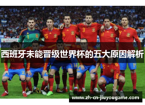 西班牙未能晋级世界杯的五大原因解析