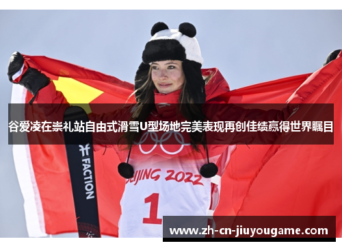 谷爱凌在崇礼站自由式滑雪U型场地完美表现再创佳绩赢得世界瞩目 谷爱凌在崇礼站自由式滑雪U型场地完美表现再创佳绩赢得世界瞩目