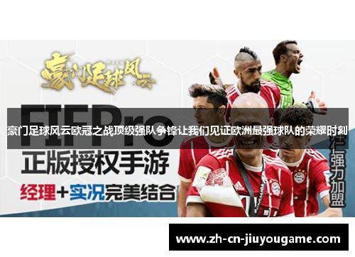 豪门足球风云欧冠之战顶级强队争锋让我们见证欧洲最强球队的荣耀时刻