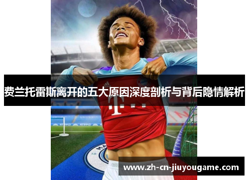 费兰托雷斯离开的五大原因深度剖析与背后隐情解析